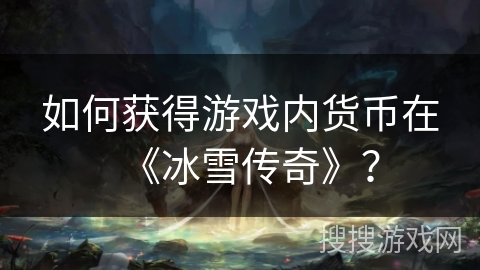 如何获得游戏内货币在《冰雪传奇》？