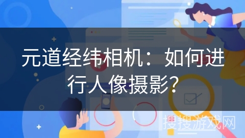 元道经纬相机：如何进行人像摄影？
