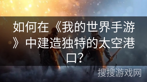 如何在《我的世界手游》中建造独特的太空港口? 如何在《我的世界手游》中建造独特的太空港口?