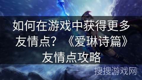 如何在游戏中获得更多友情点？《爱琳诗篇》友情点攻略