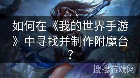 如何在《我的世界手游》中寻找并制作附魔台？