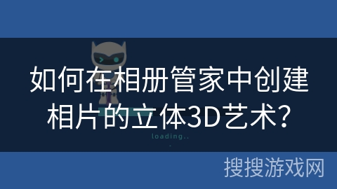 如何在相册管家中创建相片的立体3D艺术？