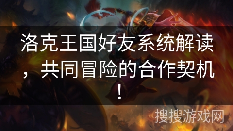 洛克王国好友系统解读，共同冒险的合作契机！