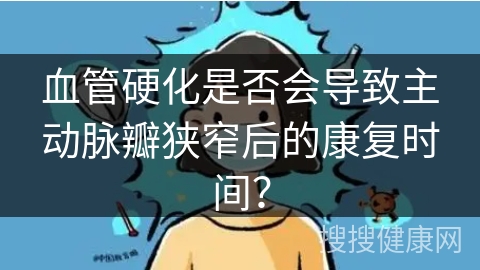 血管硬化是否会导致主动脉瓣狭窄后的康复时间？