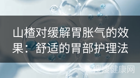 山楂对缓解胃胀气的效果：舒适的胃部护理法