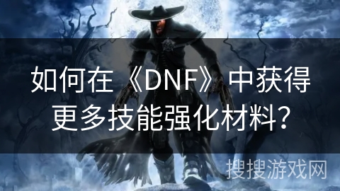 如何在《DNF》中获得更多技能强化材料？