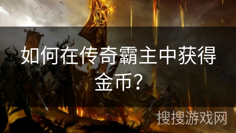 如何在传奇霸主中获得金币? 如何在传奇霸主中获得金币?