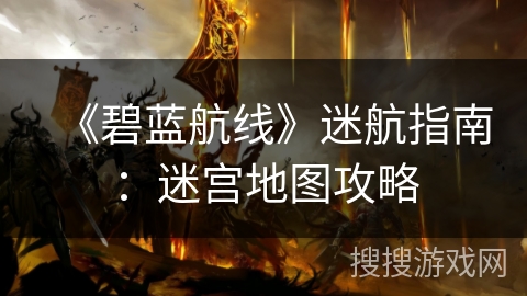 《碧蓝航线》迷航指南：迷宫地图攻略