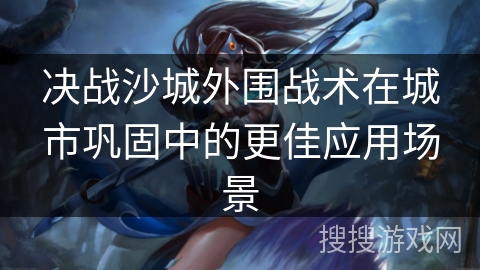 决战沙城外围战术在城市巩固中的更佳应用场景