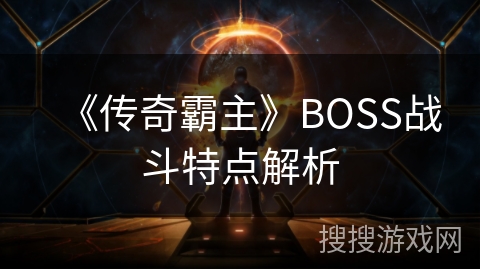 《传奇霸主》BOSS战斗特点解析