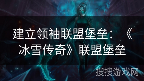 建立领袖联盟堡垒：《冰雪传奇》联盟堡垒