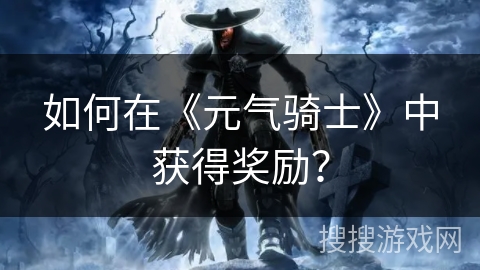 如何在《元气骑士》中获得奖励？