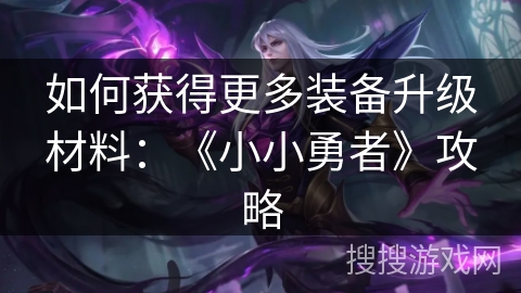 如何获得更多装备升级材料：《小小勇者》攻略