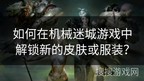 如何在机械迷城游戏中解锁新的皮肤或服装? 如何在机械迷城游戏中解锁新的皮肤或服装?