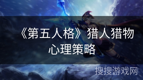 《第五人格》猎人猎物心理策略
