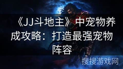 《JJ斗地主》中宠物养成攻略：打造最强宠物阵容