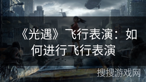 《光遇》飞行表演：如何进行飞行表演