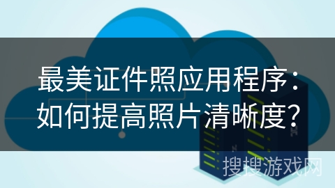 最美证件照应用程序:如何提高照片清晰度? 最美证件照应用程序:如何提高照片清晰度?