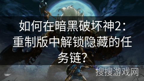 如何在暗黑破坏神2：重制版中解锁隐藏的任务链？