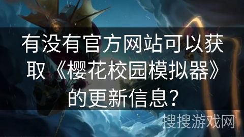 有没有官方网站可以获取《樱花校园模拟器》的更新信息？