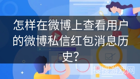 怎样在微博上查看用户的微博私信红包消息历史? 怎样在微博上查看用户的微博私信红包消息历史?