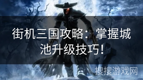 街机三国攻略：掌握城池升级技巧！
