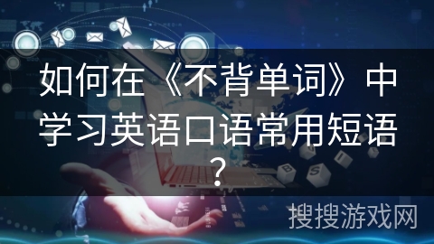 如何在《不背单词》中学习英语口语常用短语? 如何在《不背单词》中学习英语口语常用短语?