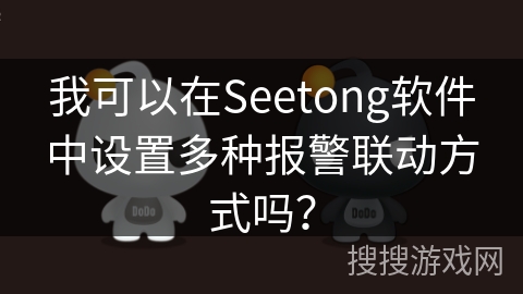 我可以在Seetong软件中设置多种报警联动方式吗？