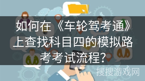 如何在《车轮驾考通》上查找科目四的模拟路考考试流程? 如何在《车轮驾考通》上查找科目四的模拟路考考试流程?