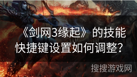 《剑网3缘起》的技能快捷键设置如何调整？