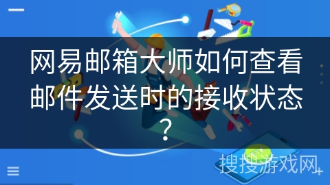 网易邮箱大师如何查看邮件发送时的接收状态? 网易邮箱大师如何查看邮件发送时的接收状态?