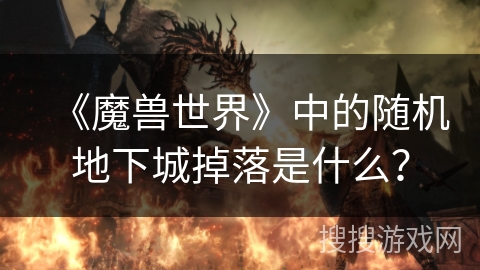 《魔兽世界》中的随机地下城掉落是什么？