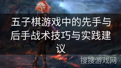 五子棋游戏中的先手与后手战术技巧与实践建议