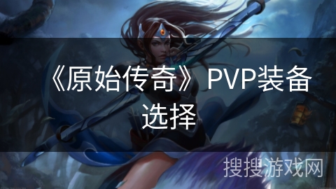 《原始传奇》PVP装备选择 《原始传奇》PVP装备选择