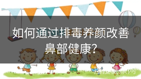 如何通过排毒养颜改善鼻部健康？