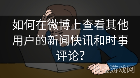 如何在微博上查看其他用户的新闻快讯和时事评论？