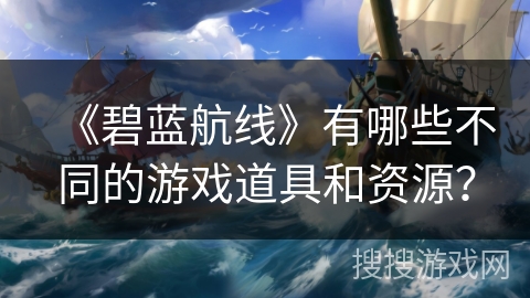 《碧蓝航线》有哪些不同的游戏道具和资源？
