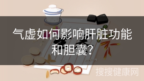 气虚如何影响肝脏功能和胆囊？