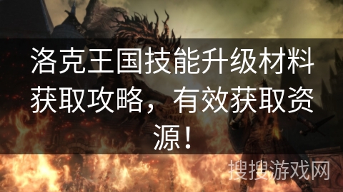 洛克王国技能升级材料获取攻略,有效获取资源! 洛克王国技能升级材料获取攻略,有效获取资源!