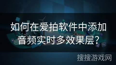 如何在爱拍软件中添加音频实时多效果层? 如何在爱拍软件中添加音频实时多效果层?