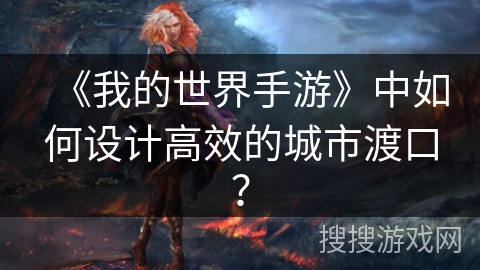 《我的世界手游》中如何设计高效的城市渡口？