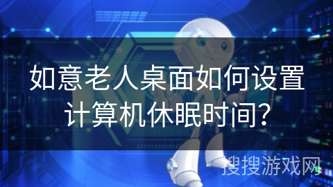 如意老人桌面如何设置计算机休眠时间？
