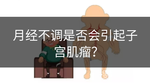 月经不调是否会引起子宫肌瘤？