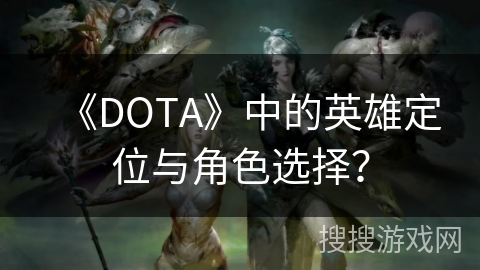 《DOTA》中的英雄定位与角色选择？