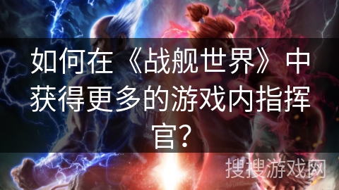 如何在《战舰世界》中获得更多的游戏内指挥官？