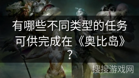 有哪些不同类型的任务可供完成在《奥比岛》？