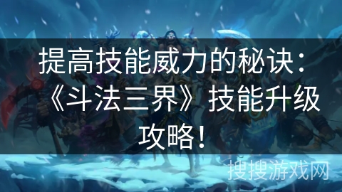 技能升级攻略：提升《斗法三界》中的战斗威力！