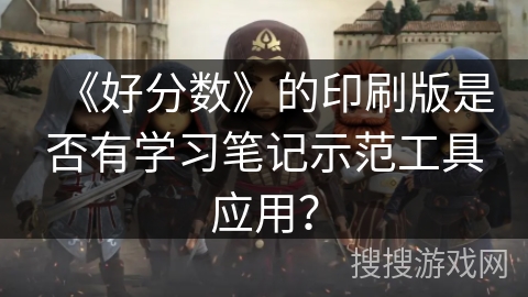 《好分数》的印刷版是否有学习笔记示范工具应用？