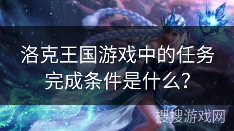 洛克王国游戏中的任务完成条件是什么？