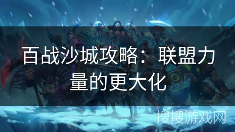 百战沙城攻略:联盟力量的更大化 百战沙城攻略:联盟力量的更大化